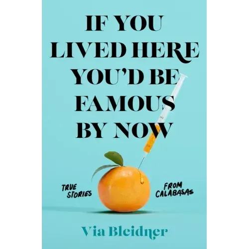 If You Lived Here You'd Be Famous by Now: True Stories from Calabasas
