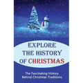 Explore The History Of Christmas: The Fascinating History Behind Christmas Traditions