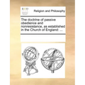 The Doctrine of Passive Obedience and Nonresistance, as Established in the Church of England: ...