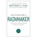 How to Become a Rainmaker: The Rules for Getting and Keeping Customers and Clients