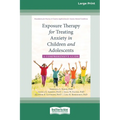 Exposure Therapy for Treating Anxiety in Children and Adolescents: A Comprehensive Guide (16pt Large Print Format)