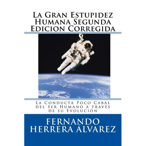 La Gran Estupidez Humana Segunda Edicion Corregida: La Conducta Poco Cabal del Ser Humano a través de su Evolución