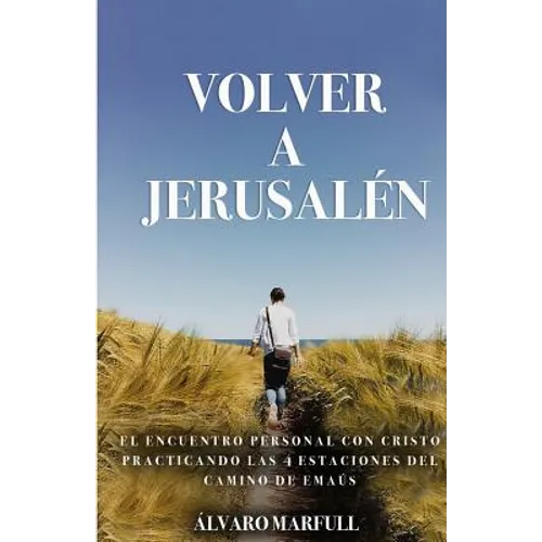 Volver a Jerusalen: El Encuentro Personal Con Jesucristo, Practicando Las 4 Estaciones del Camino de Emaús.