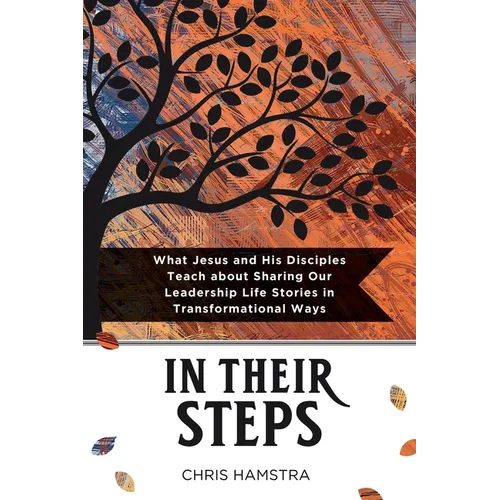 In Their Steps: What Jesus and His Disciples Teach Us about Sharing Our Leadership Life Stories in Transformational Ways