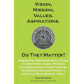 Vision, Mission, Values, Aspirations, Do They Matter?: A Business Professionals' Guide to Drafting Vision/Mission Statements and Their Purpose in Mode