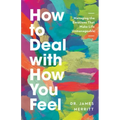 How to Deal with How You Feel: Managing the Emotions That Make Life Unmanageable