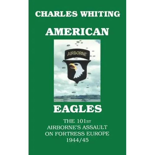 American Eagles. The 101st Airborne's Assault on Fortress Europe 1944/45