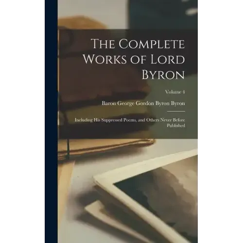 The Complete Works of Lord Byron: Including His Suppressed Poems, and Others Never Before Published; Volume 4