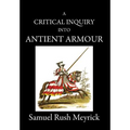 A Critical Inquiry Into Antient Armour: as it existed in europe, but particularly in england, from the norman conquest to the reign of KING CHARLES II