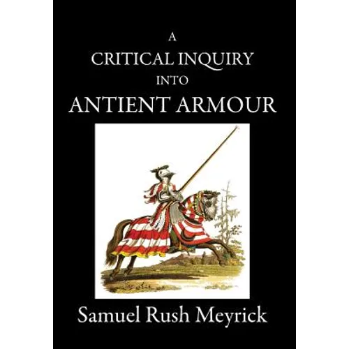 A Critical Inquiry Into Antient Armour: as it existed in europe, but particularly in england, from the norman conquest to the reign of KING CHARLES II
