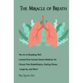 The Miracle of Breath: The Art of Breathing Well Learned from Ancient Eastern Medicine for Chronic Pain Rehabilitation, Healing Illness, Long