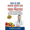 How to Add Medical Weight Loss to Your Practice: 7 Steps to an Enjoyable Business, Healthier Patients and Increased Profitability