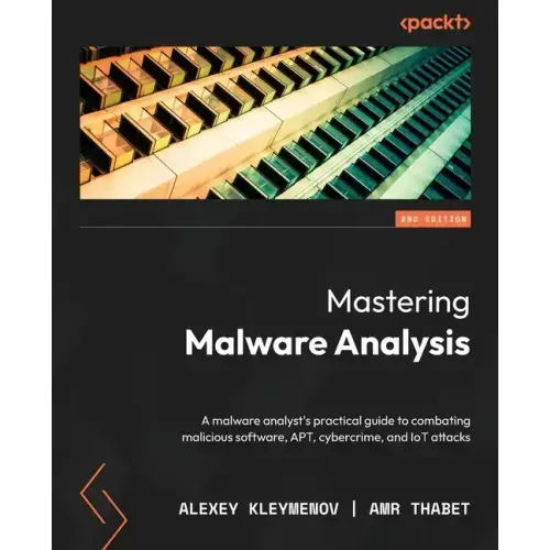 Mastering Malware Analysis - Second Edition: A malware analyst's practical guide to combating malicious software, APT, cybercrime, and IoT attacks