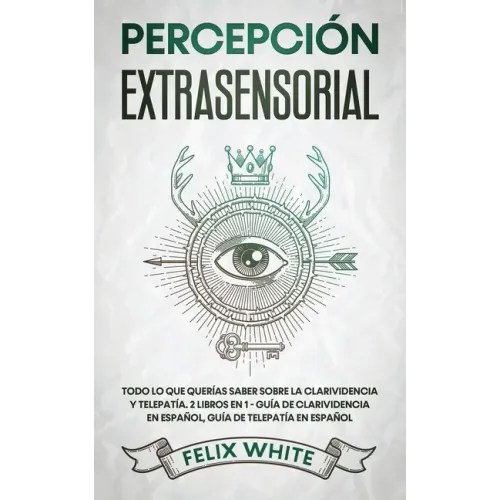 Percepción Extrasensorial: Todo lo que Querías Saber Sobre la Clarividencia y Telepatía. 2 Libros en 1 - Guía de Clarividencia en Español, Guía de Tel