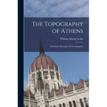 The Topography of Athens: With Some Remarks On Its Antiquities