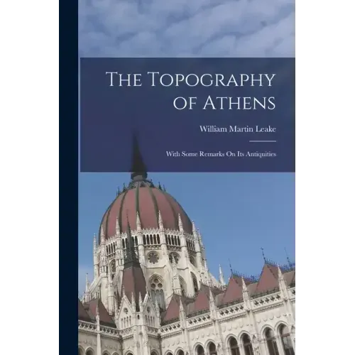 The Topography of Athens: With Some Remarks On Its Antiquities