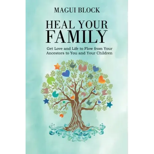 Heal Your Family: Get Love and Life to Flow from Your Ancestors to You and Your Children
