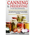 Canning and Preserving for Beginners: The Complete Guide to Preserving foods using both Water Bath and Pressure Canner - Canning cookbook and Recipes.