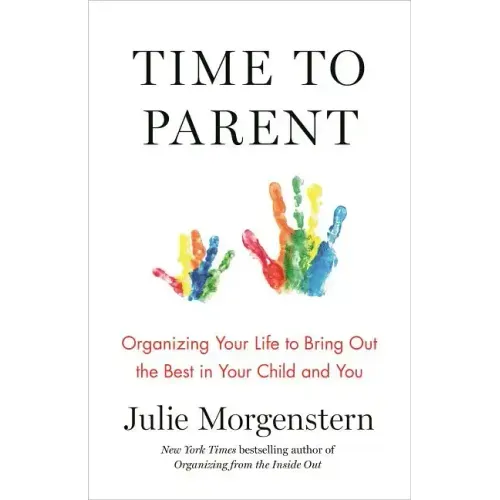 Time to Parent: Organizing Your Life to Bring Out the Best in Your Child and You