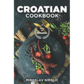 Croatian Cookbook: Get Your Taste Of Croatia With Easy and Delicious Recipes From Croatian Cuisine