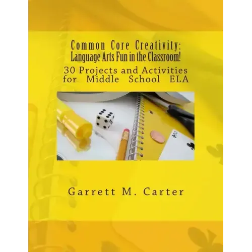 Common Core Creativity: Language Arts Fun in the Classroom!: 30 Projects and Activities for Middle School ELA