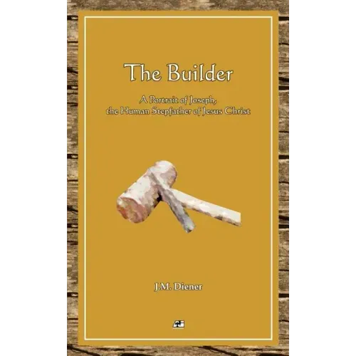 The Builder: A Portrait of Joseph, the Human Step-father of Jesus Christ