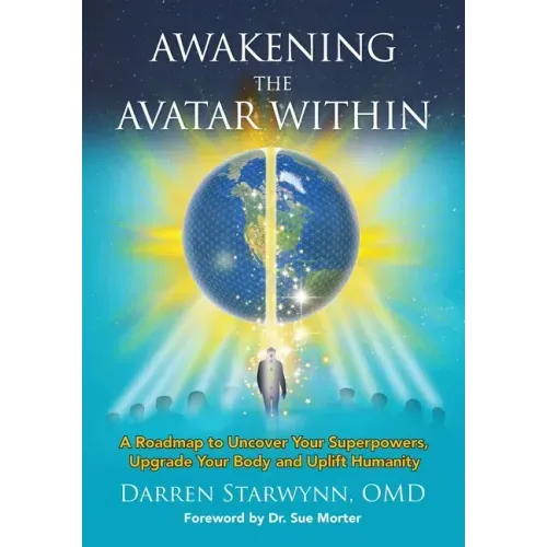 Awakening the Avatar Within: A Roadmap to Uncover Your Superpowers, Upgrade Your Body and Uplift Humanity
