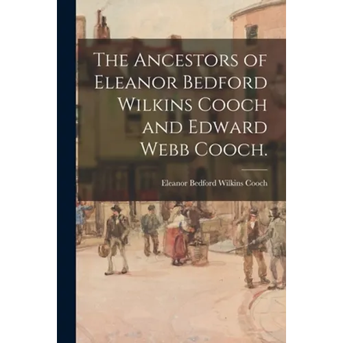 The Ancestors of Eleanor Bedford Wilkins Cooch and Edward Webb Cooch.
