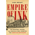 Empire of Ink: The Printers, Rogues, and Radicals Who Invented the American Newspaper