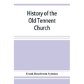 History of the Old Tennent Church; containing: a connected story of the church's life, sketches of its pastors, biographical references to its members