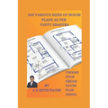 500 Various Sizes of House Plans As Per Vastu Shastra: (Choose Your Dream House Plan Inside)