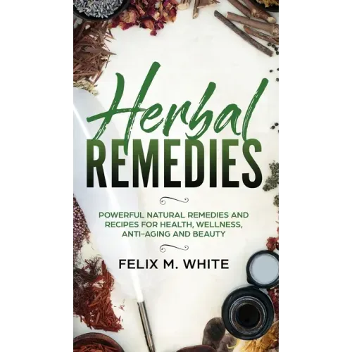Herbal Remedies: Powerful Natural Remedies and Recipes for Health, Wellness, Anti-aging and Beauty