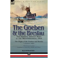 The Goeben & the Breslau: the Imperial German Navy in the Mediterranean, 1914-The Flight of the Goeben and Breslau