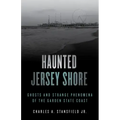Haunted Jersey Shore: Ghosts and Strange Phenomena of the Garden State Coast