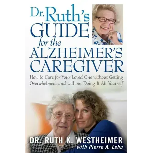 Dr Ruth's Guide for the Alzheimer's Caregiver: How to Care for Your Loved One Without Getting Overwhelmed...and Without Doing It All Yourself
