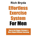 The Effortless Exercise System for Men: How to Get Bigger, Stronger & More Ripped Without Sweating