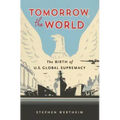 Tomorrow, the World: The Birth of U.S. Global Supremacy