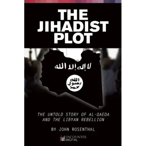 The Jihadist Plot: The Untold Story of Al-Qaeda and the Libyan Rebellion