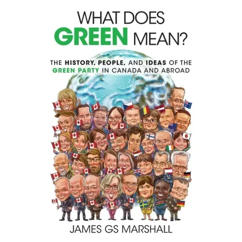 What Does Green Mean?: The History, People, and Ideas of the Green Party in Canada and Abroad