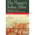 His Majesty's Indian Allies: British Indian Policy in the Defence of Canada, 1774-1815