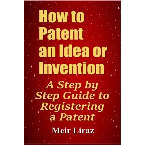How to Patent an Idea or Invention: A Step by Step Guide to Registering a Patent