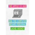 The Apple II Age: How the Computer Became Personal