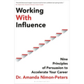 Working with Influence: Nine Principles of Persuasion to Accelerate Your Career