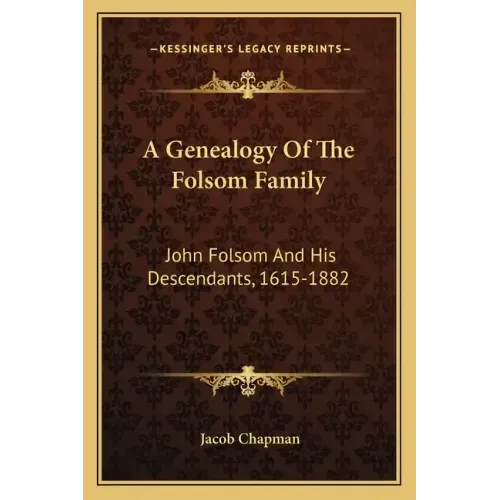 A Genealogy of the Folsom Family: John Folsom and His Descendants, 1615-1882