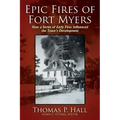 Epic Fires of Fort Myers: How a Series of Early Fires Influenced the Town's Development, Volume I