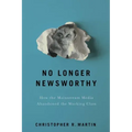 No Longer Newsworthy: How the Mainstream Media Abandoned the Working Class