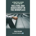 A Practical Guide to the Law of Bullying and Harassment in the Workplace