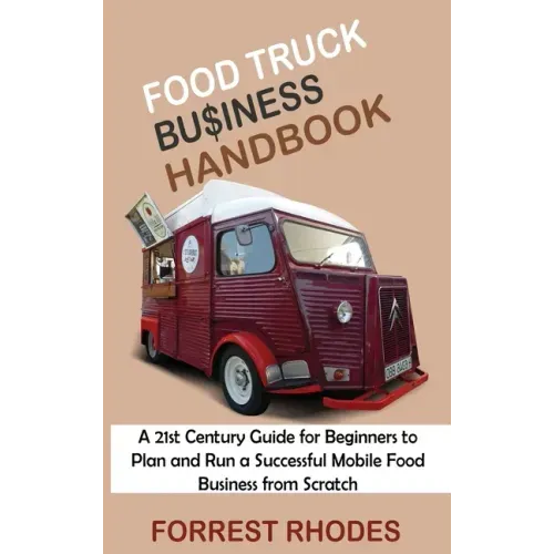 Food Truck Business Handbook: A 21st Century Guide for Beginners to Plan and Run a Successful Mobile Food Business from Scratch