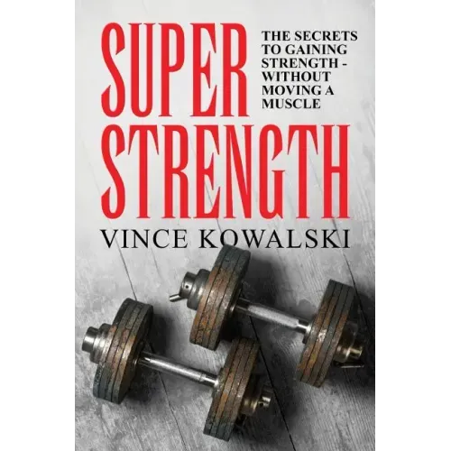 Super Strength: The Secret to Gaining Strength - Without Moving a Muscle
