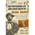 The Mysterious Life and Faked Death of Jesse James: Based on Family Records, Forensic Evidence, and His Personal Journals